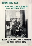 Artist: b'EARTHWORKS POSTER COLLECTIVE' | Title: b'Squatters say - Why evict Mike Fowler from Posters: Redbackictoria Street? Keep low-income earners in the inner city.' | Date: 1976 | Technique: b'offset-lithograph, printed in colour, from mulitple plates'