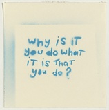 Artist: b'Doyle, Adrian.' | Title: b'Why is it you do what it is that you do?' | Date: 2003 | Technique: b'stencil, printed in blue ink, from one stencil'