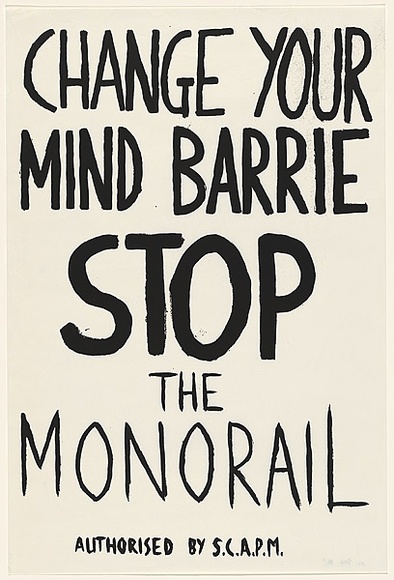 Artist: b'Scapm Supporters.' | Title: b'Change your mind Barrie, STOP the Monorail' | Date: 1986 | Technique: b'screenprint, printed in black ink, from one stencil'