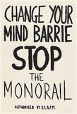 Artist: Scapm Supporters. | Title: Change your mind Barrie, STOP the Monorail | Date: 1986 | Technique: screenprint, printed in black ink, from one stencil