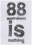 Artist: b'Azlan.' | Title: b'88 Australians is nothing II.' | Date: 2003 | Technique: b'stencil, printed in black ink, from one stencil'