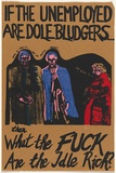 Artist: b'UNKNOWN' | Title: b'If the Unemployed are Dole Bludgers then what the Fuck are the Idle Rich?.' | Date: 1977-79 | Technique: b'screenprint'