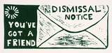 Artist: Wonderful Art Nuances Club. | Title: Dismissal notice; you've got a friend. (Poster supporting SEC manintenance workers' strike, La Trobe Valley, Victoria, 1977) | Date: (1977) | Technique: linocut, printed in dark green ink, from one block