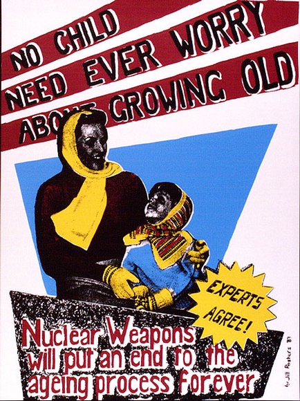 Artist: b'Jill Posters.' | Title: b'No child need ever worry about growing old. Nuclear weapons will put an end to the aging process forever.' | Date: 1983 | Technique: b'screenprint, printed in colour, from four stencils'