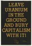 Artist: b'UNKNOWN' | Title: b'Leave uranium in the ground and bury capitalism with it.' | Date: c.1976 | Technique: b'screenprint, printed in colour, from two stencils'